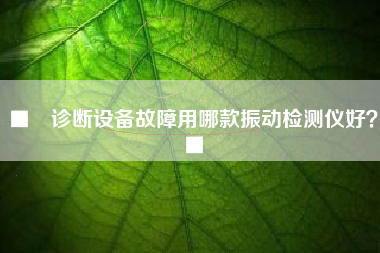■　診斷設(shè)備故障用哪款振動(dòng)檢測儀好？■