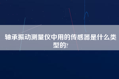 軸承振動測量儀中用的傳感器是什么類型的?