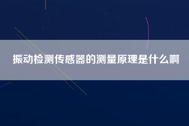 振動檢測傳感器的測量原理是什么啊