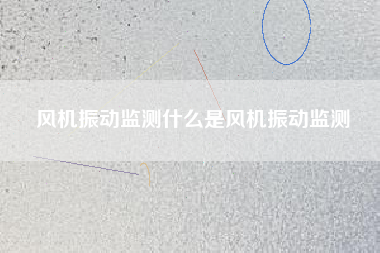 風機振動監測什么是風機振動監測