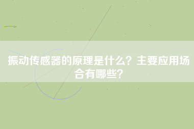 振動傳感器的原理是什么？主要應用場合有哪些？