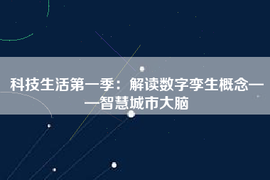 科技生活第一季：解讀數字孿生概念——智慧城市大腦