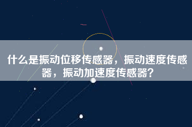 什么是振動位移傳感器，振動速度傳感器，振動加速度傳感器？
