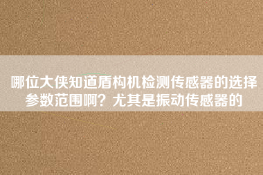 哪位大俠知道盾構(gòu)機檢測傳感器的選擇參數(shù)范圍啊？尤其是振動傳感器的