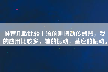 推薦幾款比較主流的測振動傳感器，我的應(yīng)用比較多，軸的振動，基座的振動。