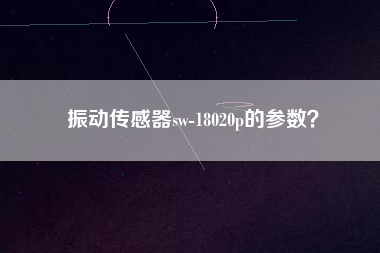 振動(dòng)傳感器sw-18020p的參數(shù)？