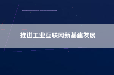 推進工業互聯網新基建發展