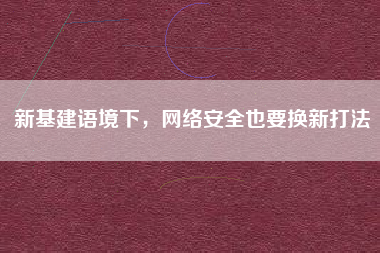新基建語境下，網絡安全也要換新打法