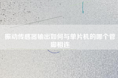 振動傳感器輸出如何與單片機的哪個管腳相連