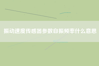 振動速度傳感器參數自振頻率什么意思