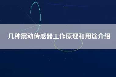 幾種震動傳感器工作原理和用途介紹 幾種震動傳感器工作原理和用途介紹