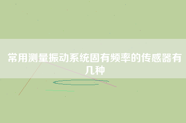 常用測量振動系統固有頻率的傳感器有幾種