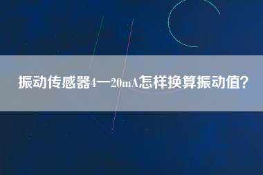 振動傳感器4一20mA怎樣換算振動值？