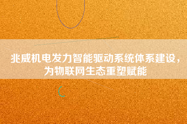 兆威機電發力智能驅動系統體系建設，為物聯網生態重塑賦能