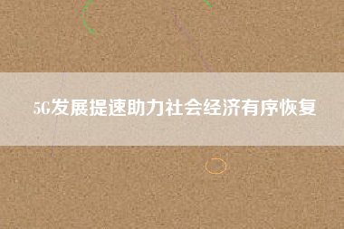 5G發展提速助力社會經濟有序恢復
