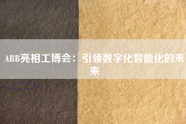 ABB亮相工博會：引領數字化智能化的未來