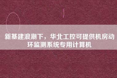新基建浪潮下，華北工控可提供機(jī)房動環(huán)監(jiān)測系統(tǒng)專用計算機(jī)