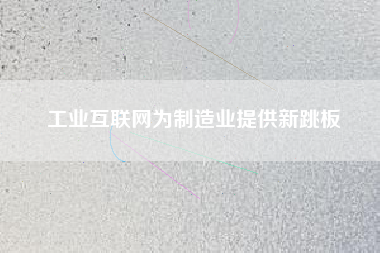 工業互聯網為制造業提供新跳板