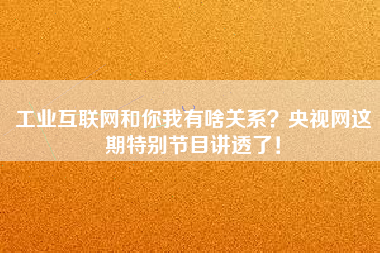工業互聯網和你我有啥關系？央視網這期特別節目講透了！