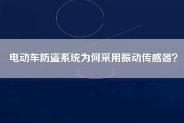 電動車防盜系統(tǒng)為何采用振動傳感器？