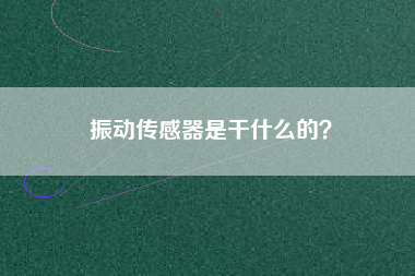 振動(dòng)傳感器是干什么的？