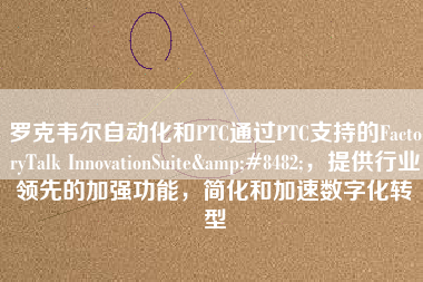 羅克韋爾自動化和PTC通過PTC支持的FactoryTalk InnovationSuite&#8482;，提供行業領先的加強功能，簡化和加速數字化轉型