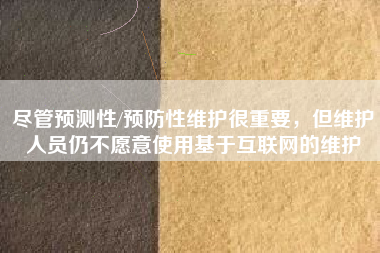 盡管預測性/預防性維護很重要，但維護人員仍不愿意使用基于互聯網的維護