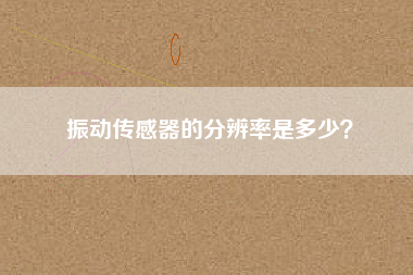 振動(dòng)傳感器的分辨率是多少？