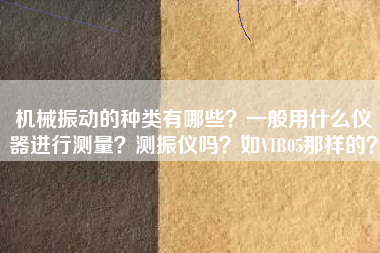 機械振動的種類有哪些？一般用什么儀器進行測量？測振儀嗎？如VIB05那樣的？