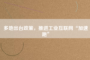 多地出臺政策，推進工業互聯網“加速跑”