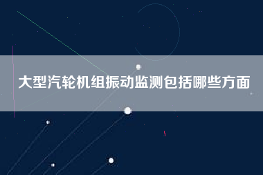 大型汽輪機組振動監測包括哪些方面