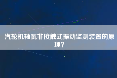 汽輪機軸瓦非接觸式振動監測裝置的原理？