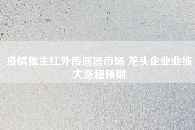 疫情催生紅外傳感器市場 龍頭企業業績大漲超預期