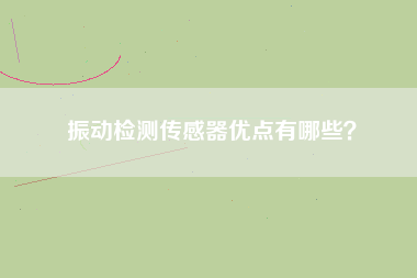 振動檢測傳感器優(yōu)點有哪些？