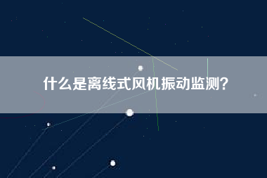 什么是離線式風機振動監測? 什么是離線式風機振動監測?