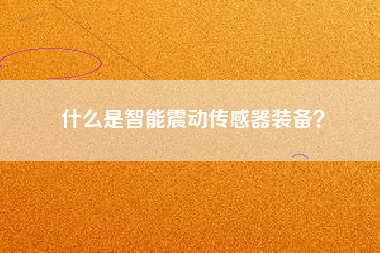 什么是智能震動傳感器裝備？