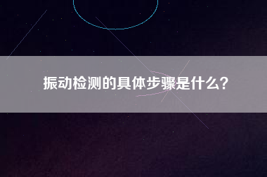 振動檢測的具體步驟是什么？