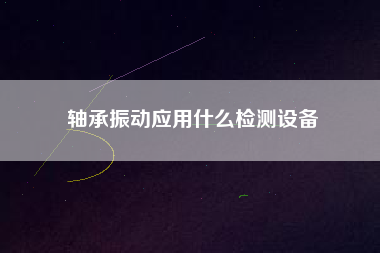 軸承振動應用什么檢測設備