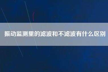 振動監測里的濾波和不濾波有什么區別