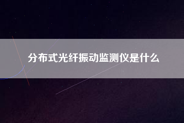 分布式光纖振動監測儀是什么