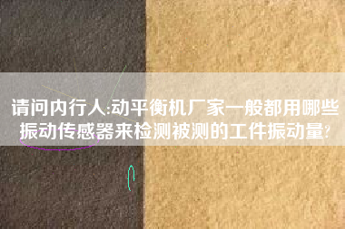 請問內行人:動平衡機廠家一般都用哪些振動傳感器來檢測被測的工件振動量?