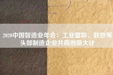 2020中國智造業(yè)年會：工業(yè)富聯(lián)、聯(lián)想等頭部制造企業(yè)共商創(chuàng)新大計