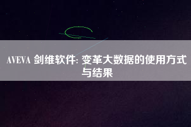 AVEVA 劍維軟件: 變革大數據的使用方式與結果